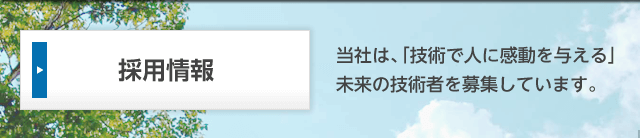 採用情報（当社は、「技術で人に感動を与える」未来の技術者を募集しています。）