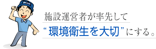 施設運営者が率先して“環境衛生を大切”にする。